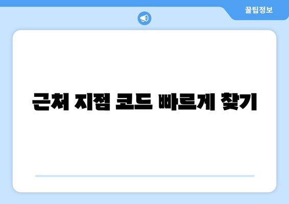 근처 지점 코드 빠르게 찾기