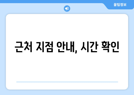 근처 지점 안내, 시간 확인