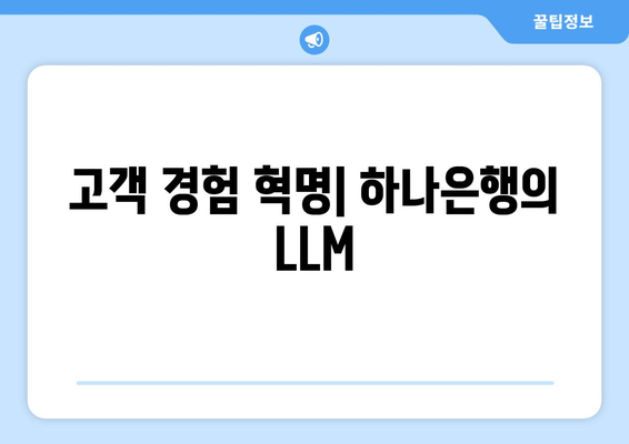 고객 경험 혁명| 하나은행의 LLM