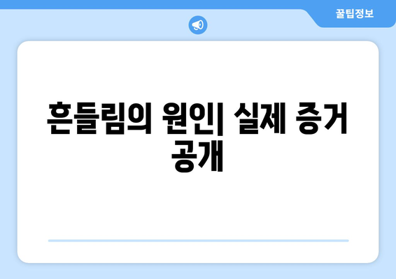 흔들림의 원인| 실제 증거 공개