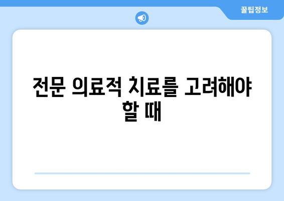 전문 의료적 치료를 고려해야 할 때