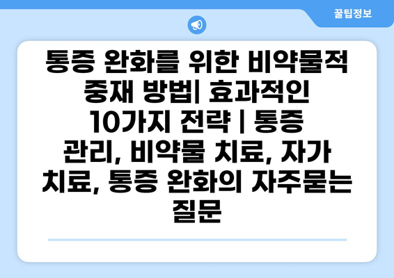 통증 완화를 위한 비약물적 중재 방법| 효과적인 10가지 전략 | 통증 관리, 비약물 치료, 자가 치료, 통증 완화