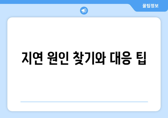 지연 원인 찾기와 대응 팁