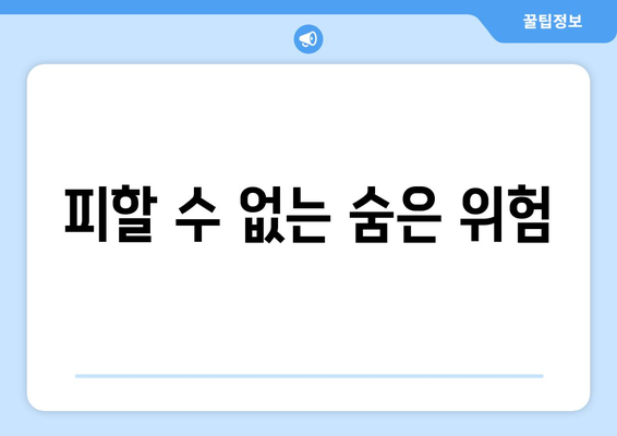 피할 수 없는 숨은 위험