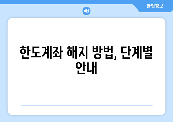 한도계좌 해지 방법, 단계별 안내