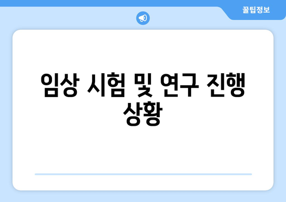 임상 시험 및 연구 진행 상황