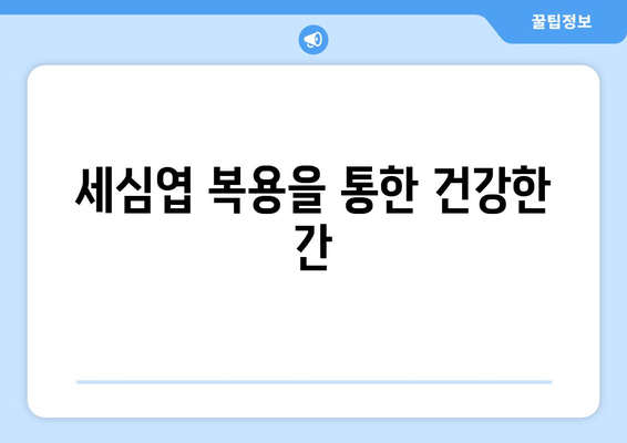 세심엽 복용을 통한 건강한 간