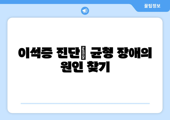 이석증 진단| 균형 장애의 원인 찾기