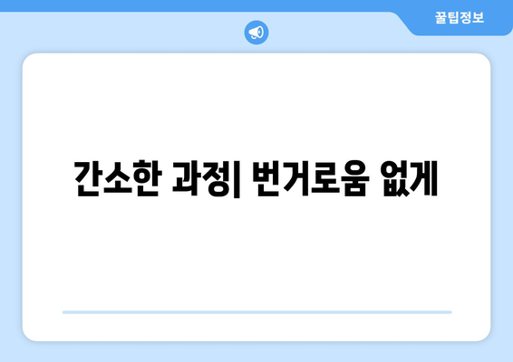 간소한 과정| 번거로움 없게