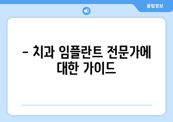 - 치과 임플란트 전문가에 대한 가이드