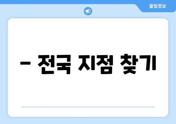 - 전국 지점 찾기