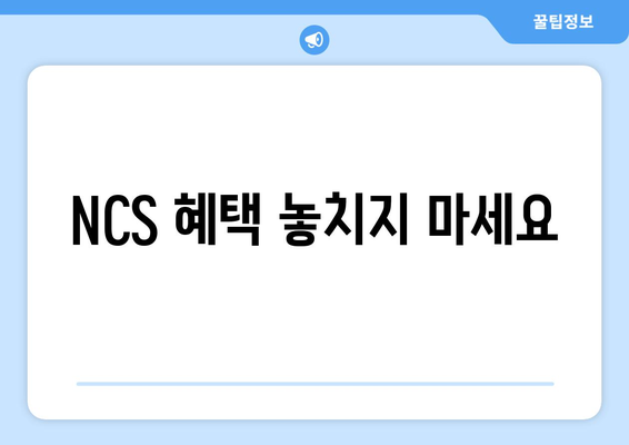 NCS 혜택 놓치지 마세요