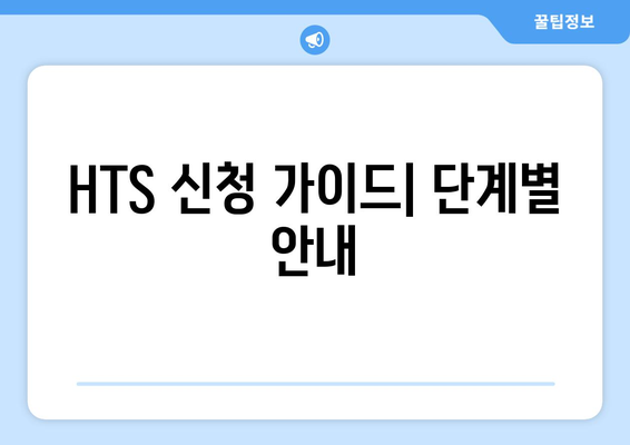 HTS 신청 가이드| 단계별 안내