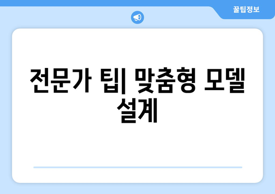 전문가 팁| 맞춤형 모델 설계