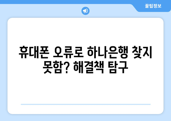 휴대폰 오류로 하나은행 찾지 못함? 해결책 탐구