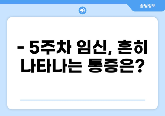 임신 5주차, 겪는 통증이 궁금해요? 알아야 할 증상과 대처법 | 임신 초기 통증, 5주차 증상, 임신 통증 완화