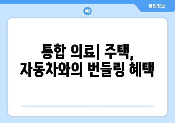 통합 의료| 주택, 자동차와의 번들링 혜택