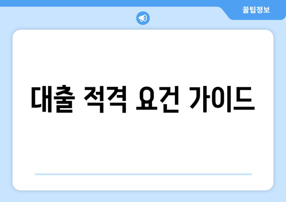 대출 적격 요건 가이드