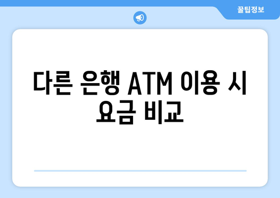 다른 은행 ATM 이용 시 요금 비교