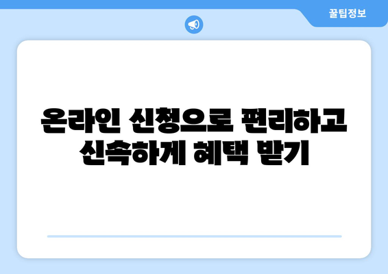 온라인 신청으로 편리하고 신속하게 혜택 받기