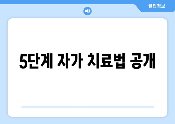 5단계 자가 치료법 공개