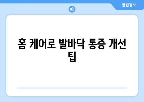 홈 케어로 발바닥 통증 개선 팁