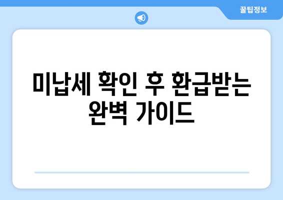 미납세 확인 후 환급받는 완벽 가이드