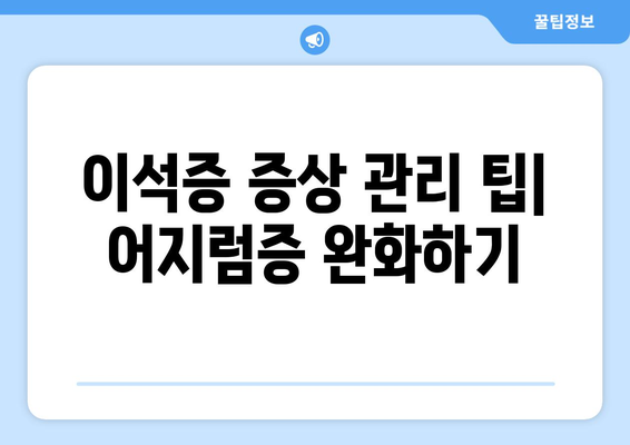 이석증 증상 관리 팁| 어지럼증 완화하기