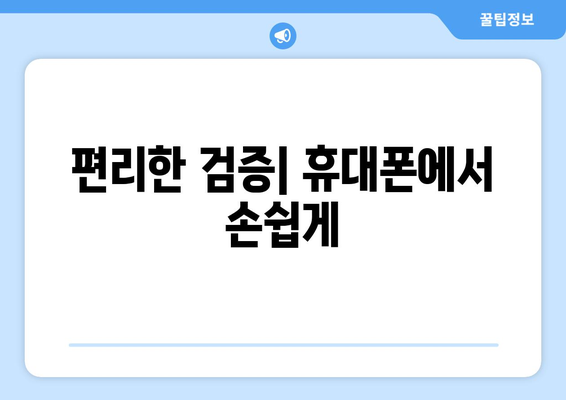 편리한 검증| 휴대폰에서 손쉽게