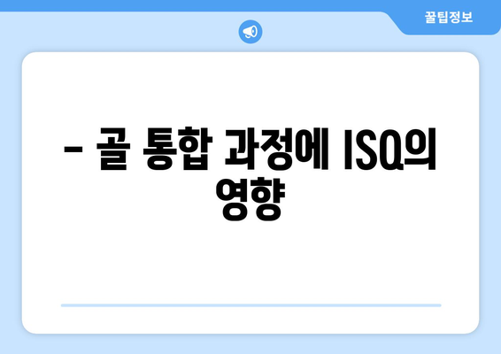 - 골 통합 과정에 ISQ의 영향