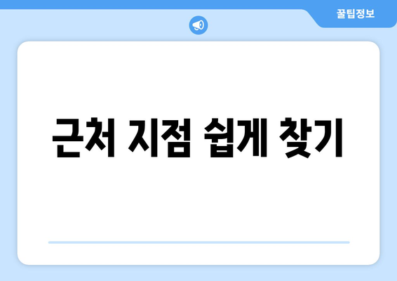 근처 지점 쉽게 찾기