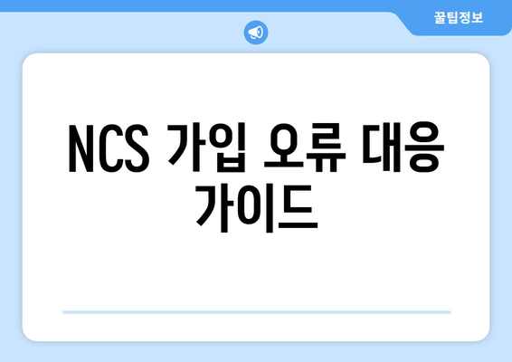 NCS 가입 오류 대응 가이드