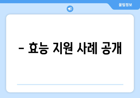 - 효능 지원 사례 공개