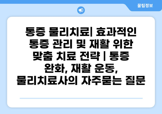 통증 물리치료| 효과적인 통증 관리 및 재활 위한 맞춤 치료 전략 | 통증 완화, 재활 운동, 물리치료사