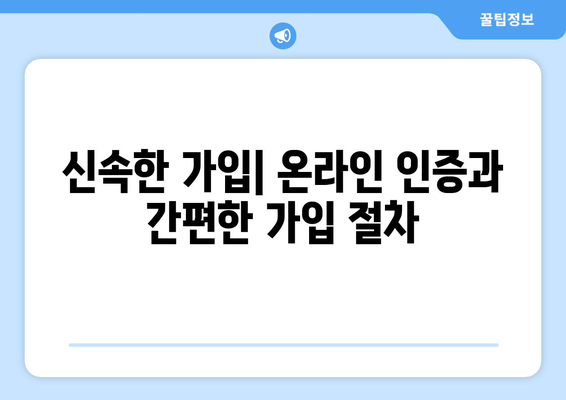 신속한 가입| 온라인 인증과 간편한 가입 절차