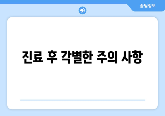 진료 후 각별한 주의 사항