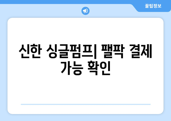 신한 싱글펌프| 팰팍 결제 가능 확인