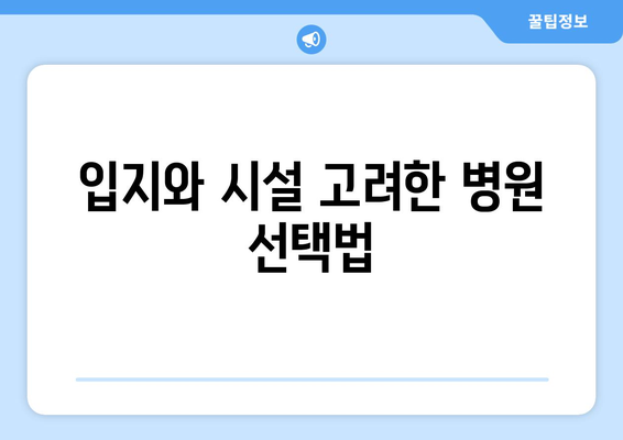 입지와 시설 고려한 병원 선택법