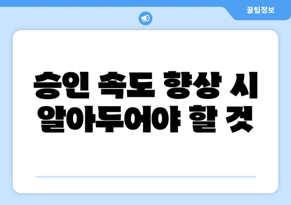 승인 속도 향상 시 알아두어야 할 것