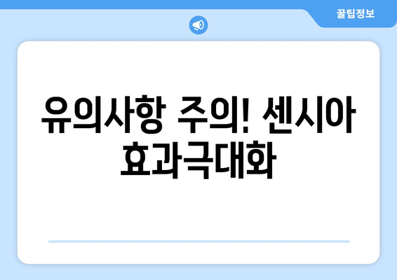 유의사항 주의! 센시아 효과극대화