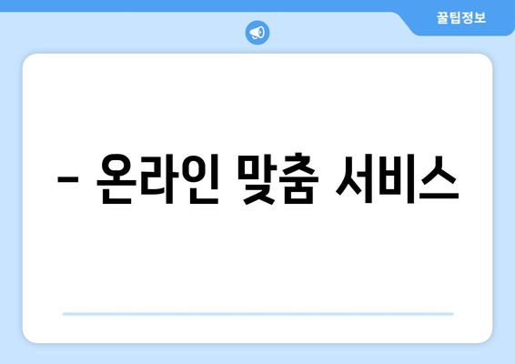 - 온라인 맞춤 서비스