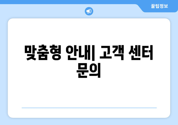 맞춤형 안내| 고객 센터 문의