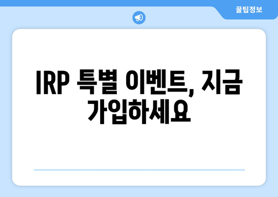 IRP 특별 이벤트, 지금 가입하세요