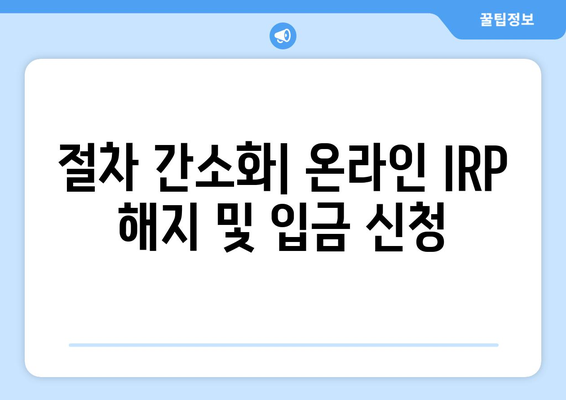 절차 간소화| 온라인 IRP 해지 및 입금 신청