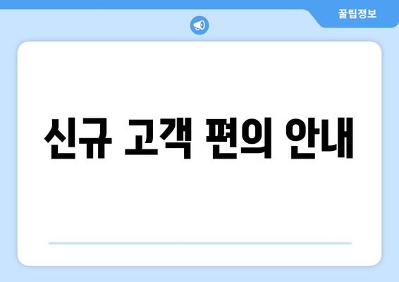 신규 고객 편의 안내
