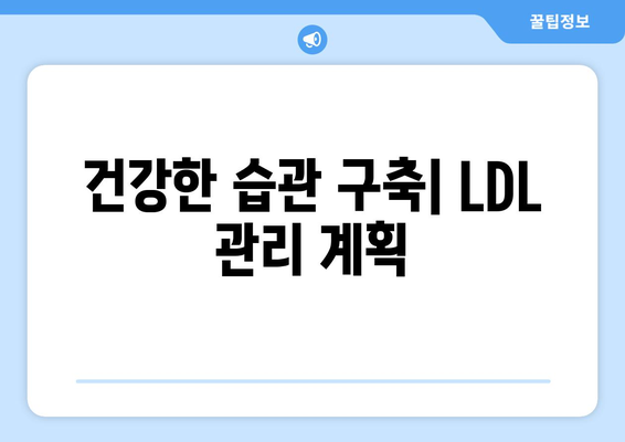 건강한 습관 구축| LDL 관리 계획