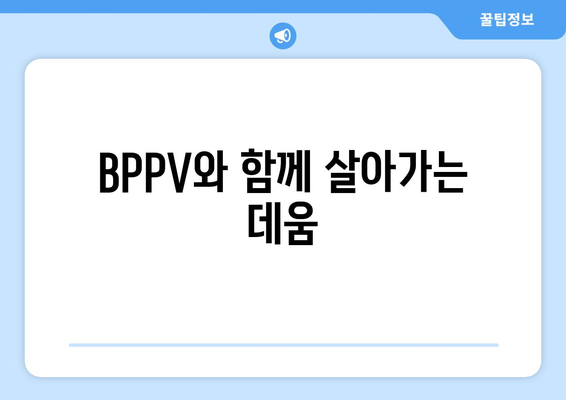 BPPV와 함께 살아가는 데움