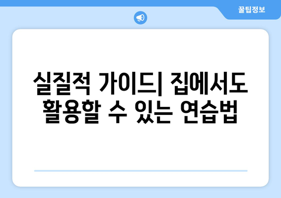 실질적 가이드| 집에서도 활용할 수 있는 연습법