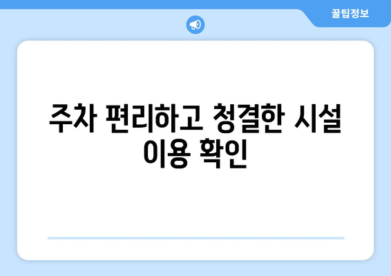 주차 편리하고 청결한 시설 이용 확인