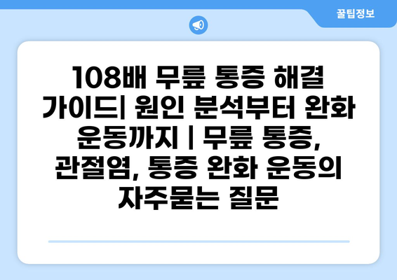 108배 무릎 통증 해결 가이드| 원인 분석부터 완화 운동까지 | 무릎 통증, 관절염, 통증 완화 운동